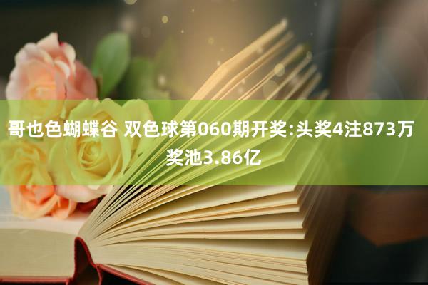 哥也色蝴蝶谷 双色球第060期开奖:头奖4注873万 奖池3.86亿