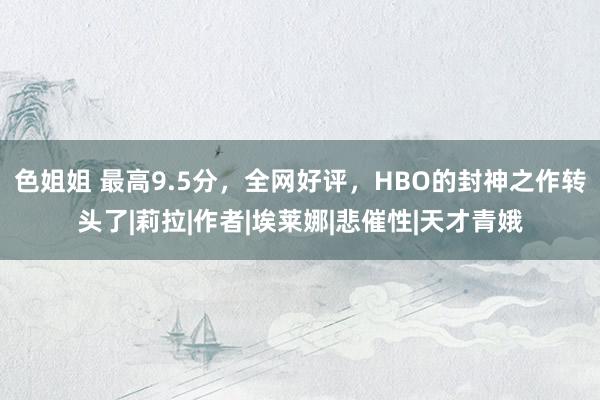 色姐姐 最高9.5分，全网好评，HBO的封神之作转头了|莉拉